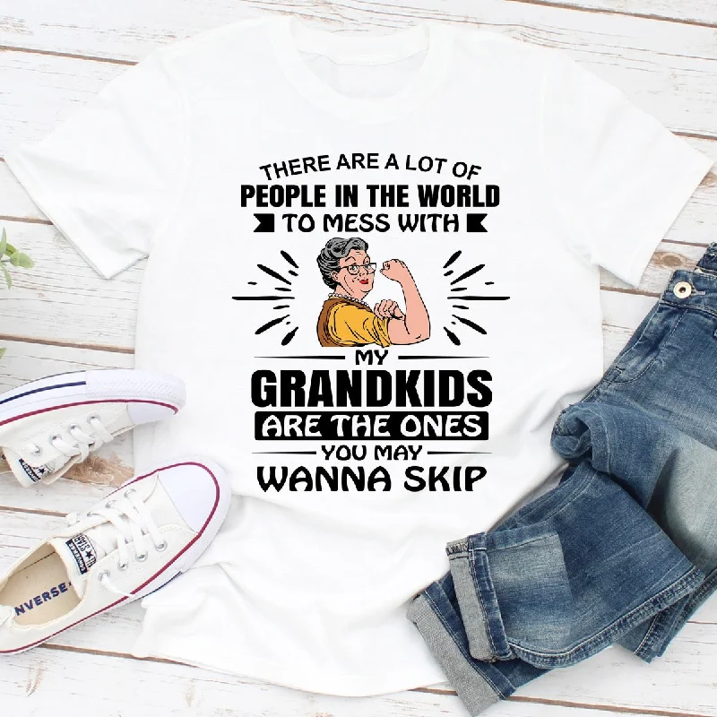 There Are A Lot Of People In The World To Mess With My Grandkids Are The Ones You May Wanna Skip T-Shirt